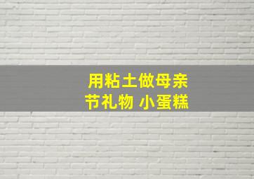 用粘土做母亲节礼物 小蛋糕